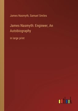 portada James Nasmyth: Engineer, An Autobiography: in large print (en Inglés)
