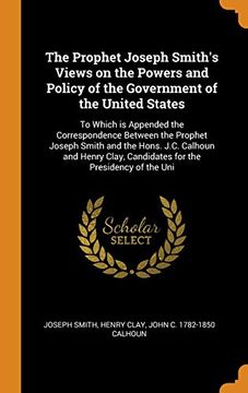 portada The Prophet Joseph Smith's Views on the Powers and Policy of the Government of the United States: To Which is Appended the Correspondence Between the. Candidates for the Presidency of the uni 