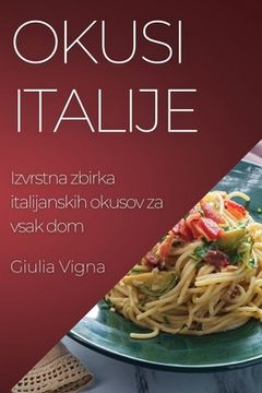 portada Okusi Italije: Izvrstna zbirka italijanskih okusov za vsak dom (in Esloveno)