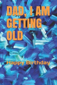 portada Dad, I Am Getting Old: Happy Birthday (en Inglés)