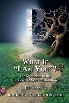 portada What If "I Am You"? The Mysticism of the Physician-Patient Relationship: The Hazards (en Inglés)