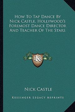 portada how to tap dance by nick castle, hollywood's foremost dance director and teacher of the stars (en Inglés)