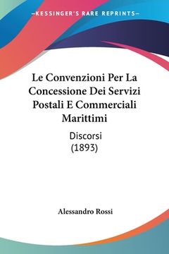 portada Le Convenzioni Per La Concessione Dei Servizi Postali E Commerciali Marittimi: Discorsi (1893) (in Italian)