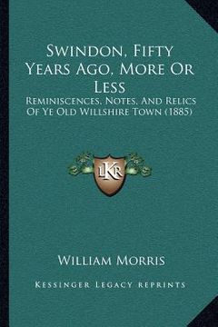 portada swindon, fifty years ago, more or less: reminiscences, notes, and relics of ye old willshire town (1885)
