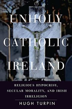 portada Unholy Catholic Ireland: Religious Hypocrisy, Secular Morality, and Irish Irreligion (Spiritual Phenomena) (in English)