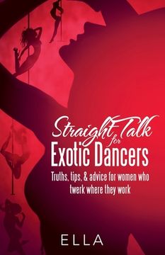 portada Straight Talk for Exotic Dancers: Truths, Tips, & Advice for Women Who Twerk Where They Work (en Inglés)