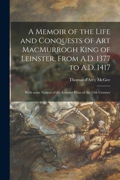 portada A Memoir of the Life and Conquests of Art MacMurrogh King of Leinster, From A.D. 1377 to A.D. 1417 [microform]: With Some Notices of the Leinster Wars (en Inglés)