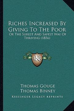 portada riches increased by giving to the poor: or the surest and safest way of thriving (1856) (in English)