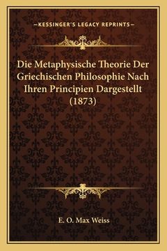 portada Die Metaphysische Theorie Der Griechischen Philosophie Nach Ihren Principien Dargestellt (1873) (en Alemán)