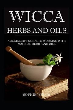 portada Wicca Herbs and Oils: A Beginner's Guide to Working with Magical Herbs and Oils (in English)