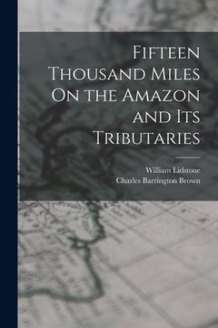 portada Fifteen Thousand Miles On the Amazon and Its Tributaries (en Inglés)