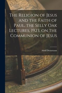 portada The Religion of Jesus and the Faith of Paul, the Selly Oak Lectures, 1923, on the Communion of Jesus (en Inglés)