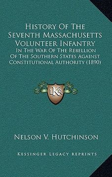 portada history of the seventh massachusetts volunteer infantry: in the war of the rebellion of the southern states against constitutional authority (1890) (en Inglés)