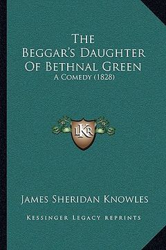 portada the beggar's daughter of bethnal green: a comedy (1828) (en Inglés)
