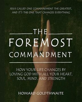 portada The Foremost Commandment: How Your Life Changes by Loving God With All Your Heart, Soul, Mind, and Strength (en Inglés)