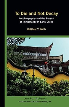 portada To die and not Decay: Autobiography and the Pursuit of Immortality in Early China (Asia Past & Present) 