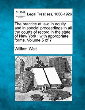 portada the practice at law, in equity, and in special proceedings in all the courts of record in the state of new york: with appropriate forms. volume 5 of 7 (en Inglés)