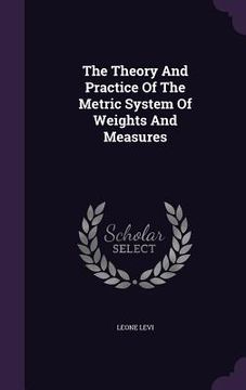 portada The Theory And Practice Of The Metric System Of Weights And Measures (en Inglés)