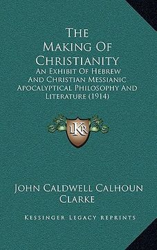 portada the making of christianity: an exhibit of hebrew and christian messianic apocalyptical philosophy and literature (1914) (en Inglés)