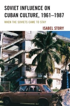 portada Soviet Influence on Cuban Culture, 1961-1987: When the Soviets Came to Stay (en Inglés)