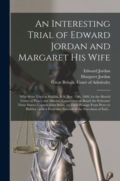 portada An Interesting Trial of Edward Jordan and Margaret His Wife [microform]: Who Were Tried at Halifax, N.S. Nov. 15th, 1809, for the Horrid Crime of Pira