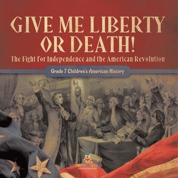 portada Give Me Liberty or Death! The Fight for Independence and the American Revolution Grade 7 Children's American History (in English)