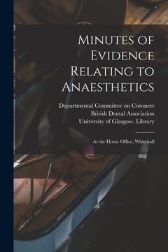 portada Minutes of Evidence Relating to Anaesthetics [electronic Resource]: at the Home Office, Whitehall