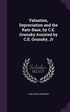 portada Valuation, Depreciation and the Rate-Base, by C.E. Grunsky Assisted by C.E. Grunsky, Jr (in English)