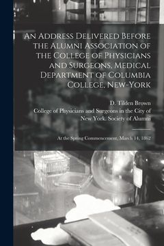 portada An Address Delivered Before the Alumni Association of the College of Physicians and Surgeons, Medical Department of Columbia College, New-York: at the (en Inglés)