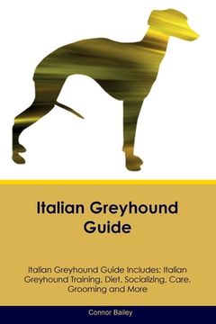 portada Italian Greyhound Guide Italian Greyhound Guide Includes: Italian Greyhound Training, Diet, Socializing, Care, Grooming, Breeding and More (en Inglés)