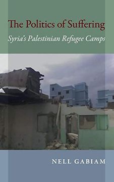 portada The Politics of Suffering: Syria's Palestinian Refugee Camps (Public Cultures of the Middle East and North Africa) (en Inglés)