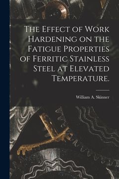 portada The Effect of Work Hardening on the Fatigue Properties of Ferritic Stainless Steel at Elevated Temperature. (en Inglés)