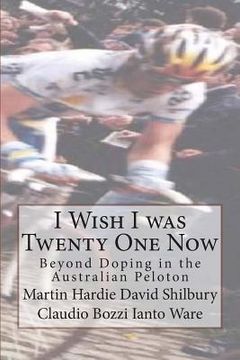 portada I Wish I was Twenty One Now: Beyond Doping in the Australian Peloton (en Inglés)