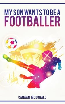 portada My Son Wants To Be A Footballer: A Must Read For Any Parent (en Inglés)