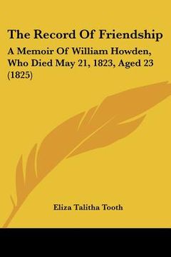 portada the record of friendship: a memoir of william howden, who died may 21, 1823, aged 23 (1825) (en Inglés)