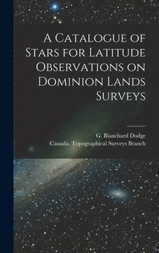 portada A Catalogue of Stars for Latitude Observations on Dominion Lands Surveys [microform] (in English)