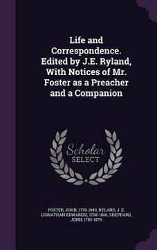 portada Life and Correspondence. Edited by J.E. Ryland, With Notices of Mr. Foster as a Preacher and a Companion (en Inglés)