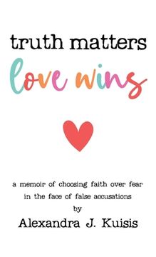 portada Truth Matters, Love Wins: A Memoir of Choosing Faith over Fear in the Face of False Accusations (en Inglés)