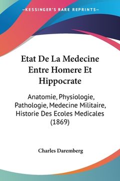 portada Etat De La Medecine Entre Homere Et Hippocrate: Anatomie, Physiologie, Pathologie, Medecine Militaire, Historie Des Ecoles Medicales (1869) (en Francés)