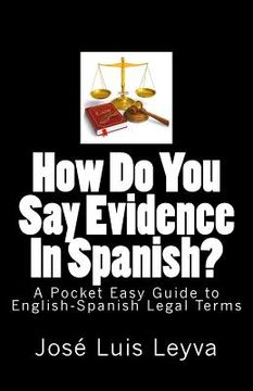 portada How Do You Say Evidence In Spanish?: A Pocket Easy Guide to English-Spanish Legal Terms (in English)