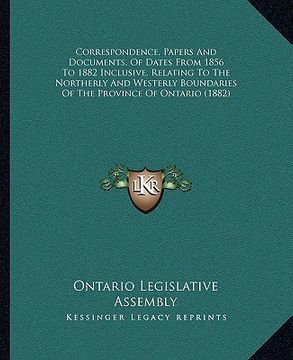 portada correspondence, papers and documents, of dates from 1856 to 1882 inclusive, relating to the northerly and westerly boundaries of the province of ontar (in English)