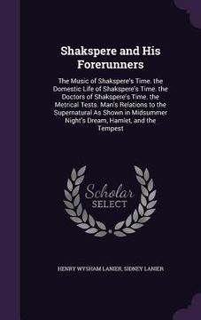 portada Shakspere and His Forerunners: The Music of Shakspere's Time. the Domestic Life of Shakspere's Time. the Doctors of Shakspere's Time. the Metrical Te (en Inglés)