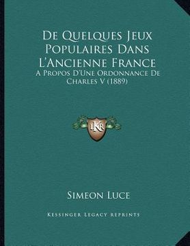 portada De Quelques Jeux Populaires Dans L'Ancienne France: A Propos D'Une Ordonnance De Charles V (1889) (en Francés)