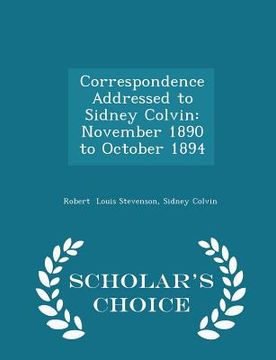 portada Correspondence Addressed to Sidney Colvin: November 1890 to October 1894 - Scholar's Choice Edition (in English)