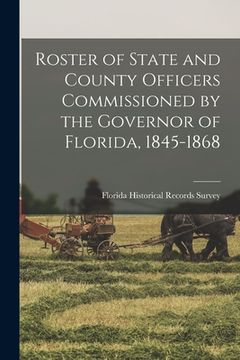 portada Roster of State and County Officers Commissioned by the Governor of Florida, 1845-1868 (en Inglés)