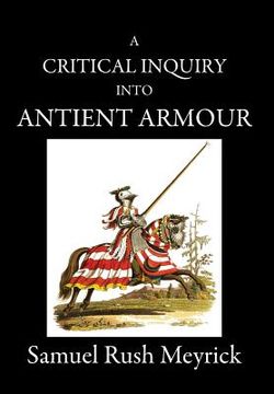 portada A Critical Inquiry Into Antient Armour: as it existed in europe, but particularly in england, from the norman conquest to the reign of KING CHARLES II (in English)