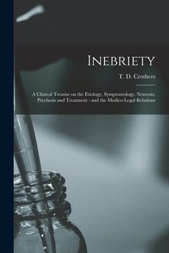portada Inebriety: a Clinical Treatise on the Etiology, Symptomology, Neurosis, Psychosis and Treatment: and the Medico-legal Relations (en Inglés)