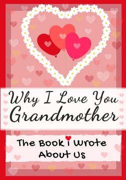 portada Why I Love You Grandmother: The Book I Wrote About Us Perfect for Kids Valentine's Day Gift, Birthdays, Christmas, Anniversaries, Mother's Day or