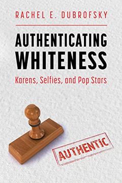 portada Authenticating Whiteness: Karens, Selfies, and pop Stars (Race, Rhetoric, and Media Series) (in English)