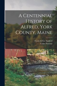 portada A Centennial History of Alfred, York County, Maine (en Inglés)